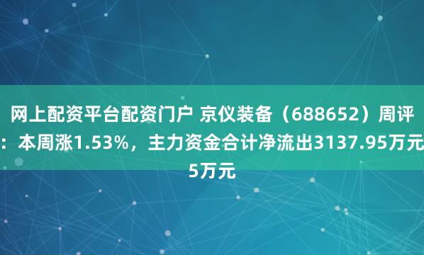 网上配资平台配资门户 京仪装备（688652）周评：本周涨1.53%，主力资金合计净流出3137.95万元
