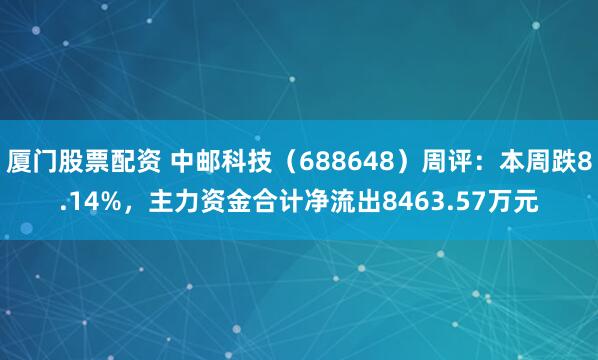 厦门股票配资 中邮科技（688648）周评：本周跌8.14%，主力资金合计净流出8463.57万元