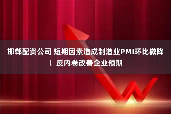 邯郸配资公司 短期因素造成制造业PMI环比微降！反内卷改善企业预期