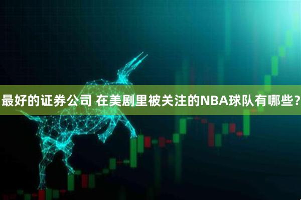 最好的证券公司 在美剧里被关注的NBA球队有哪些？
