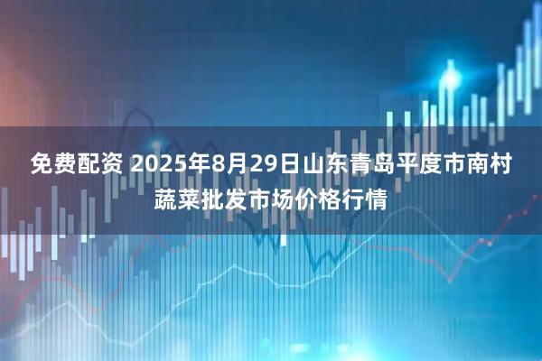 免费配资 2025年8月29日山东青岛平度市南村蔬菜批发市场价格行情