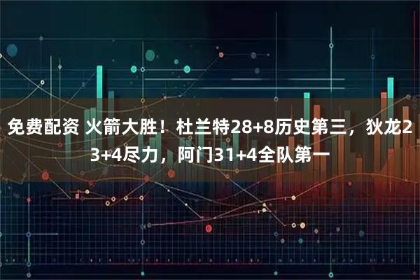 免费配资 火箭大胜！杜兰特28+8历史第三，狄龙23+4尽力，阿门31+4全队第一