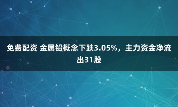免费配资 金属铅概念下跌3.05%，主力资金净流出31股