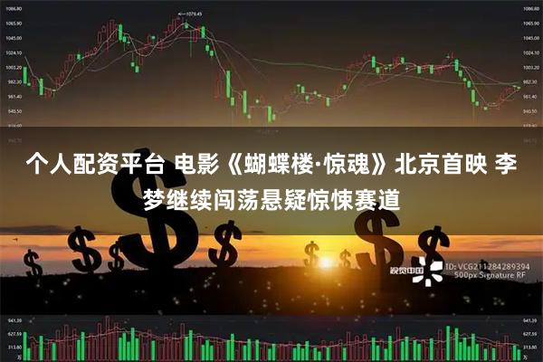 个人配资平台 电影《蝴蝶楼·惊魂》北京首映 李梦继续闯荡悬疑惊悚赛道